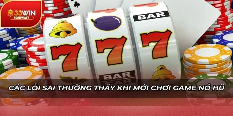 Các lỗi sai thường thấy khi mới chơi game nổ hũ