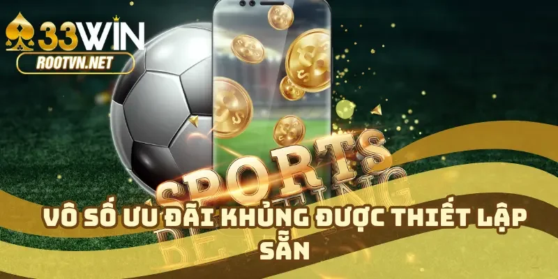 Vô số ưu đãi khủng được thiết lập sẵn